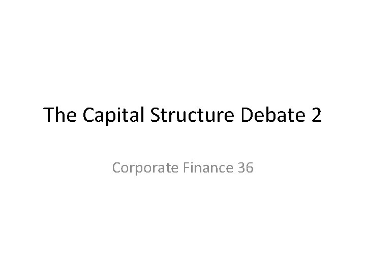 The Capital Structure Debate 2 Corporate Finance 36 