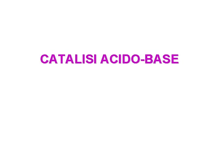 CATALISI ACIDO-BASE 