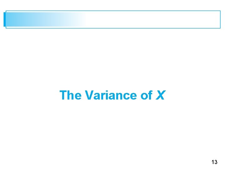 The Variance of X 13 