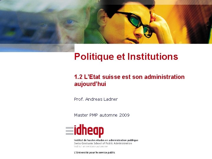 Politique et Institutions 1. 2 L’Etat suisse est son administration aujourd’hui Prof. Andreas Ladner