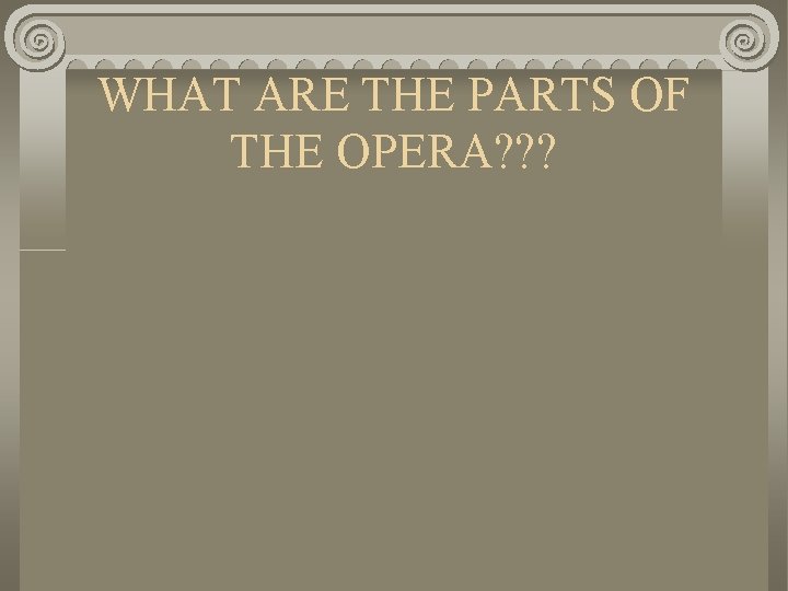 WHAT ARE THE PARTS OF THE OPERA? ? ? 