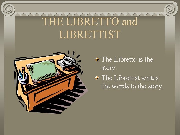 THE LIBRETTO and LIBRETTIST The Libretto is the story. The Librettist writes the words