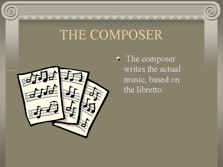 THE COMPOSER The composer writes the actual music, based on the libretto. 