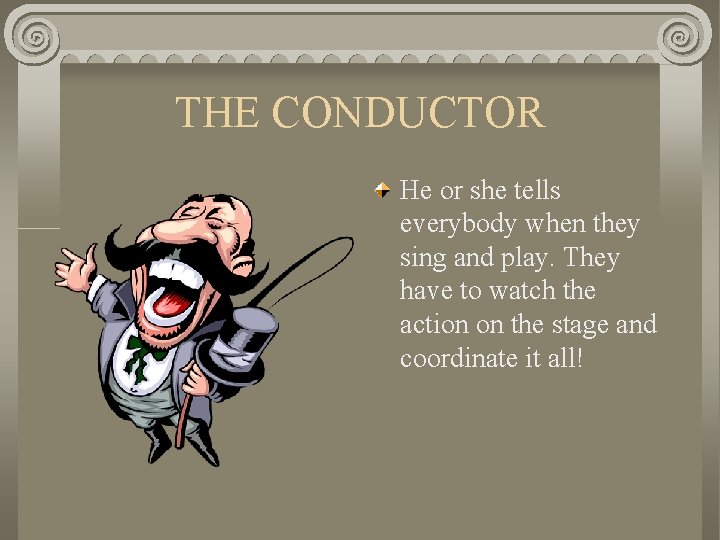 THE CONDUCTOR He or she tells everybody when they sing and play. They have
