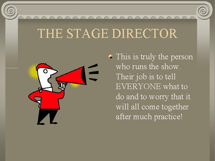 THE STAGE DIRECTOR This is truly the person who runs the show. Their job