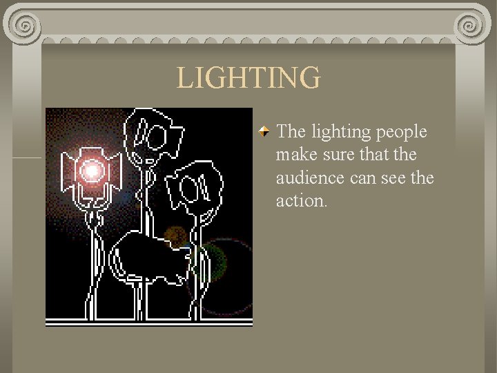 LIGHTING The lighting people make sure that the audience can see the action. 