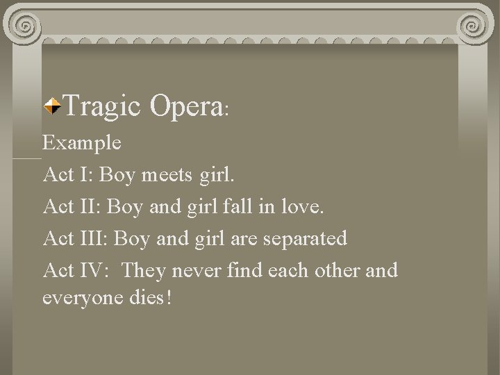 Tragic Opera: Example Act I: Boy meets girl. Act II: Boy and girl fall