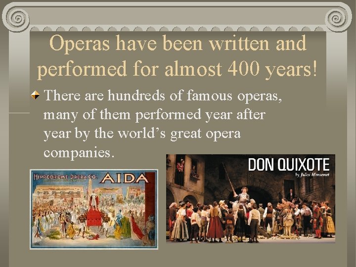 Operas have been written and performed for almost 400 years! There are hundreds of