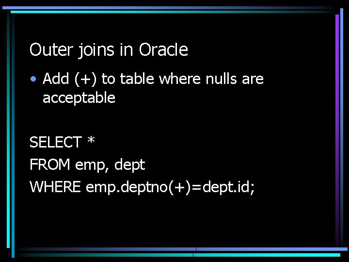 Outer joins in Oracle • Add (+) to table where nulls are acceptable SELECT