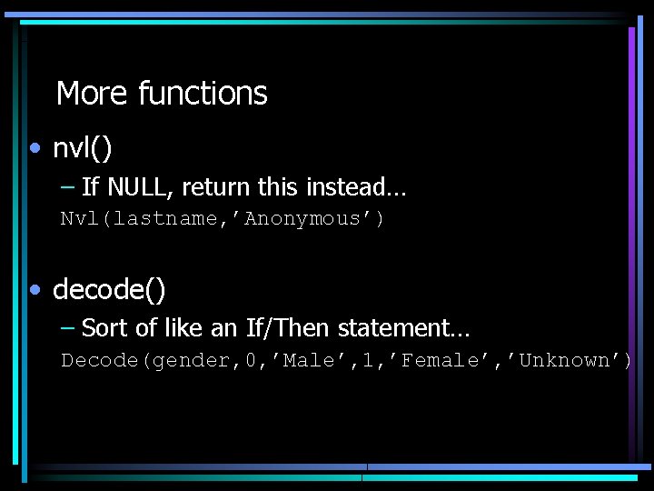 More functions • nvl() – If NULL, return this instead… Nvl(lastname, ’Anonymous’) • decode()