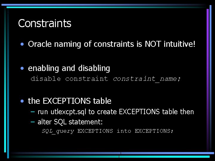 Constraints • Oracle naming of constraints is NOT intuitive! • enabling and disabling disable