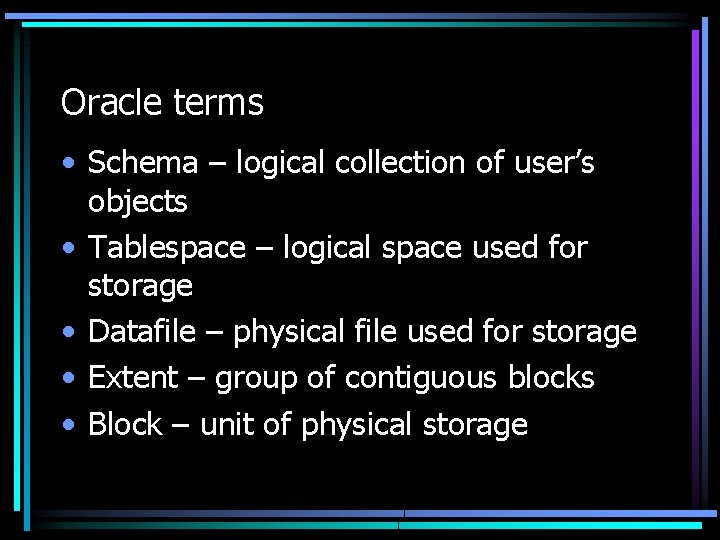 Oracle terms • Schema – logical collection of user’s objects • Tablespace – logical
