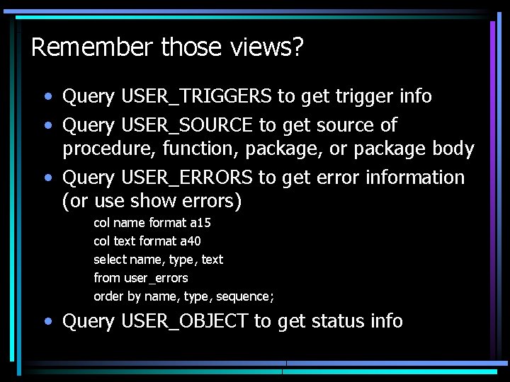 Remember those views? • Query USER_TRIGGERS to get trigger info • Query USER_SOURCE to