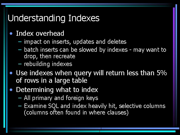 Understanding Indexes • Index overhead – impact on inserts, updates and deletes – batch