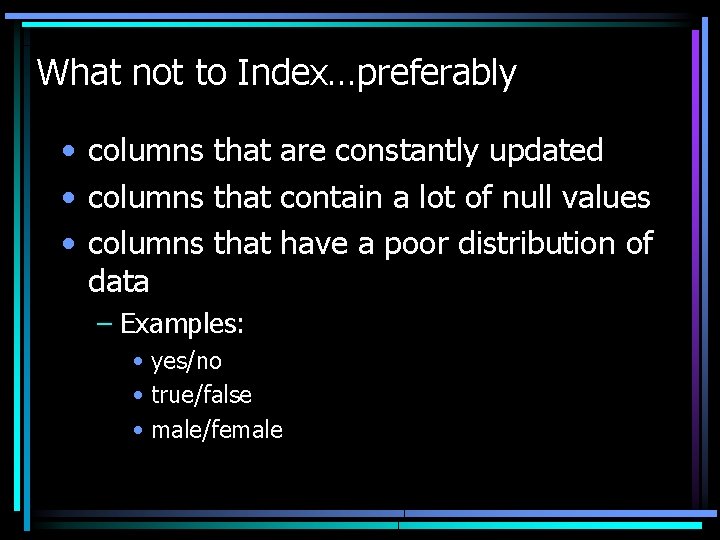 What not to Index…preferably • columns that are constantly updated • columns that contain