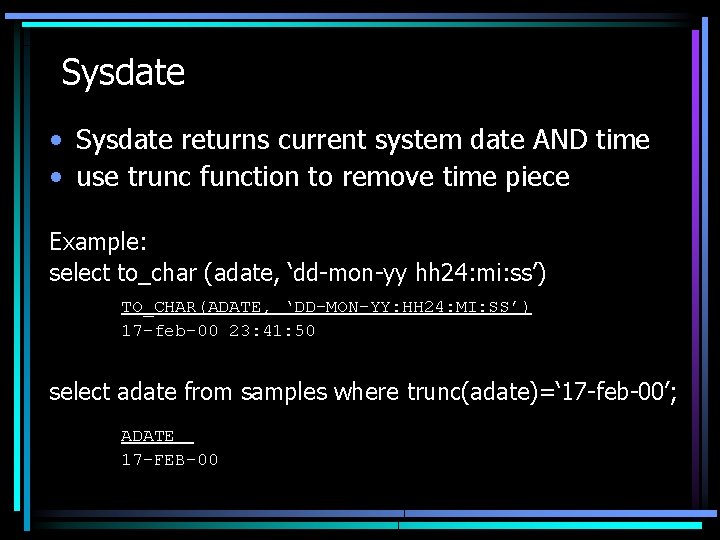 Sysdate • Sysdate returns current system date AND time • use trunc function to