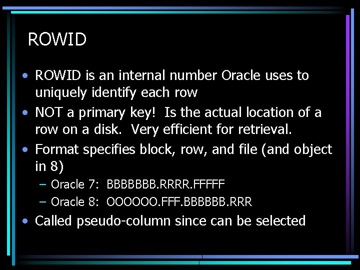 ROWID • ROWID is an internal number Oracle uses to uniquely identify each row