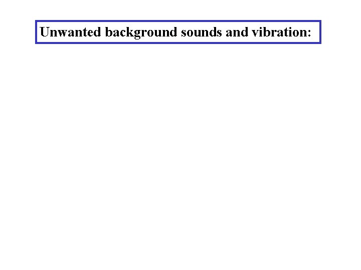 Unwanted background sounds and vibration: 