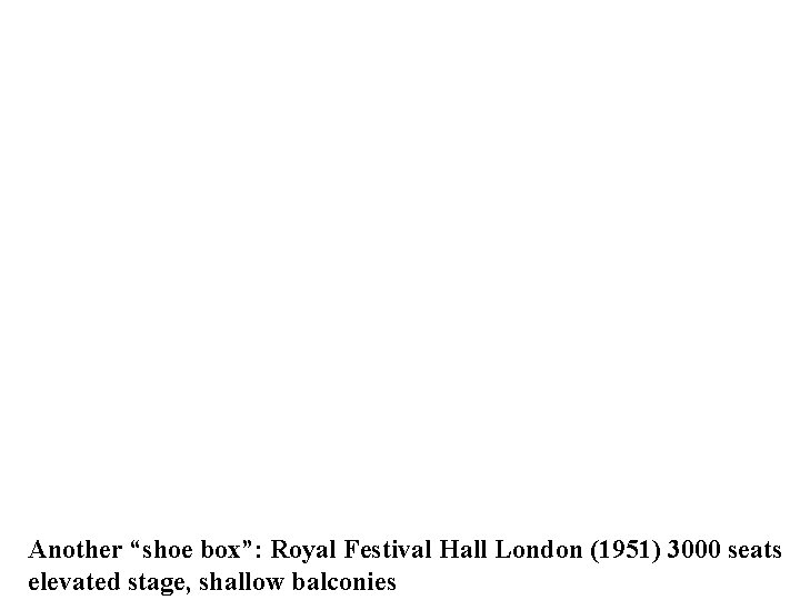 Another “shoe box”: Royal Festival Hall London (1951) 3000 seats elevated stage, shallow balconies