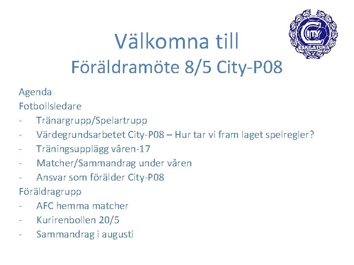 Välkomna till Föräldramöte 8/5 City-P 08 Agenda Fotbollsledare - Tränargrupp/Spelartrupp - Värdegrundsarbetet City-P 08