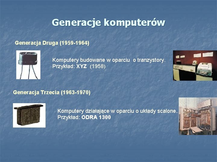 Generacje komputerów Generacja Druga (1959 -1964) Komputery budowane w oparciu o tranzystory. Przykład: XYZ