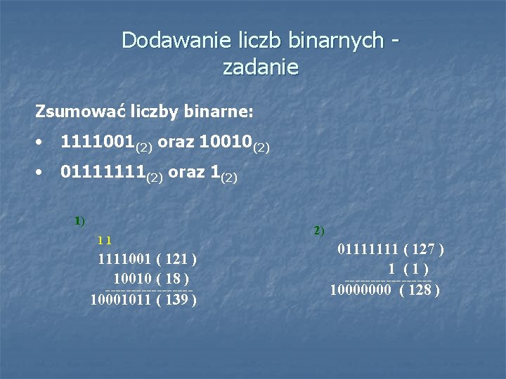 Dodawanie liczb binarnych zadanie Zsumować liczby binarne: • 1111001(2) oraz 10010(2) • 01111111(2) oraz