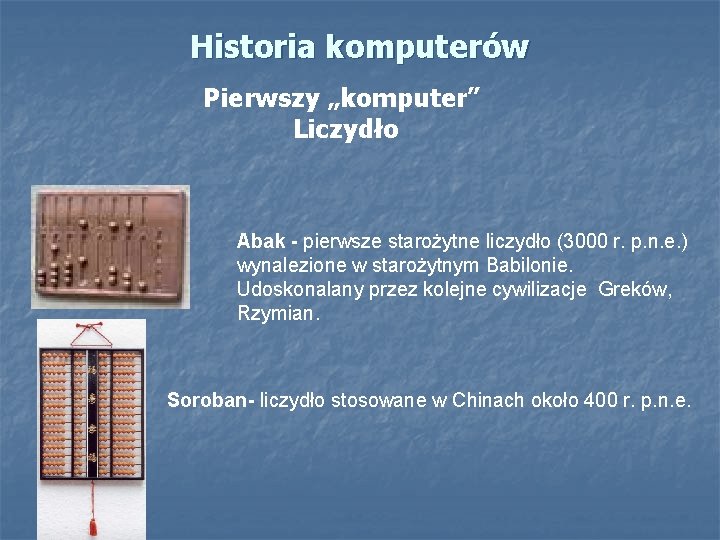 Historia komputerów Pierwszy „komputer” Liczydło Abak - pierwsze starożytne liczydło (3000 r. p. n.