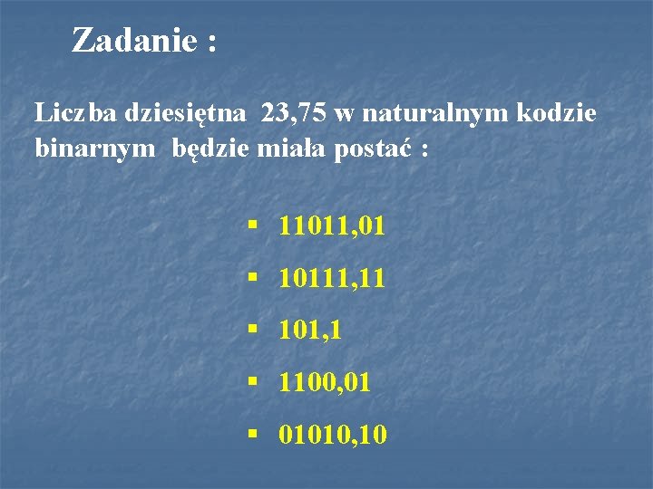 Zadanie : Liczba dziesiętna 23, 75 w naturalnym kodzie binarnym będzie miała postać :