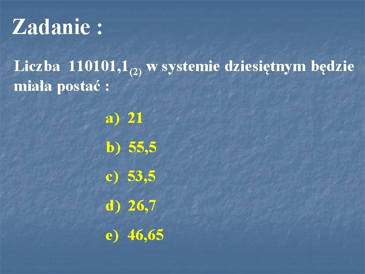 Zadanie : Liczba 110101, 1(2) w systemie dziesiętnym będzie miała postać : a) 21