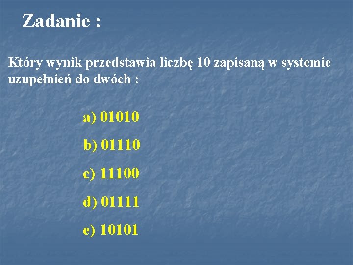 Zadanie : Który wynik przedstawia liczbę 10 zapisaną w systemie uzupełnień do dwóch :