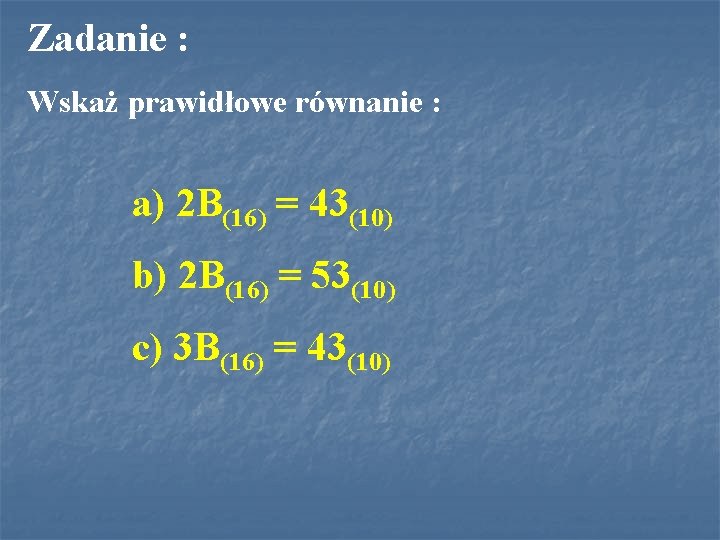 Zadanie : Wskaż prawidłowe równanie : a) 2 B(16) = 43(10) b) 2 B(16)