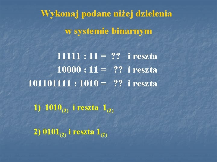 Wykonaj podane niżej dzielenia w systemie binarnym 11111 : 11 = ? ? i