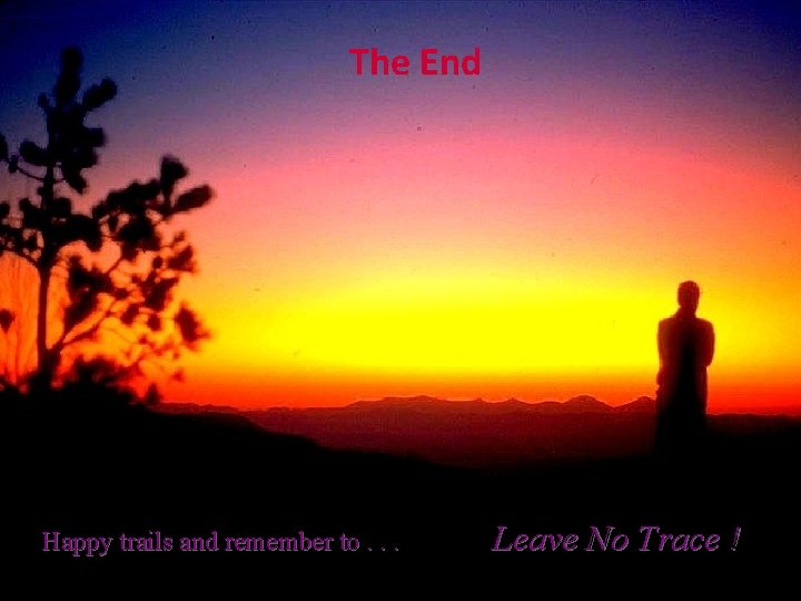 The End Happy trails and remember to. . . Leave No Trace ! 