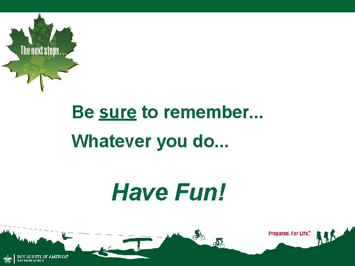 Be sure to remember. . . Whatever you do. . . Have Fun! BOY