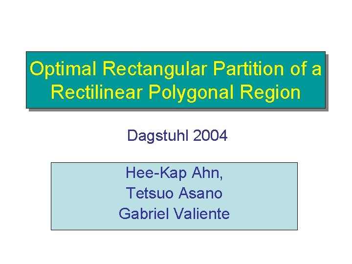 Optimal Rectangular Partition of a Rectilinear Polygonal Region Dagstuhl 2004 Hee-Kap Ahn, Tetsuo Asano