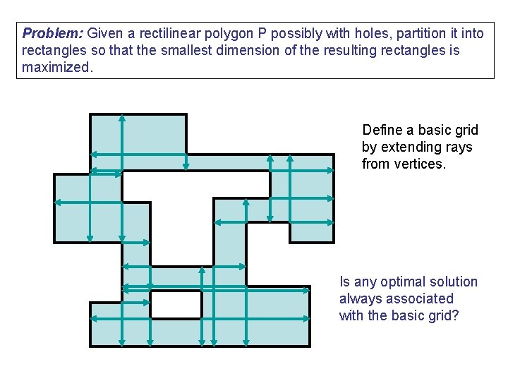 Problem: Given a rectilinear polygon P possibly with holes, partition it into rectangles so