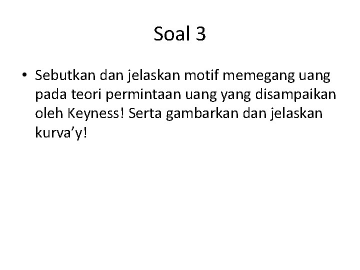 Soal 3 • Sebutkan dan jelaskan motif memegang uang pada teori permintaan uang yang