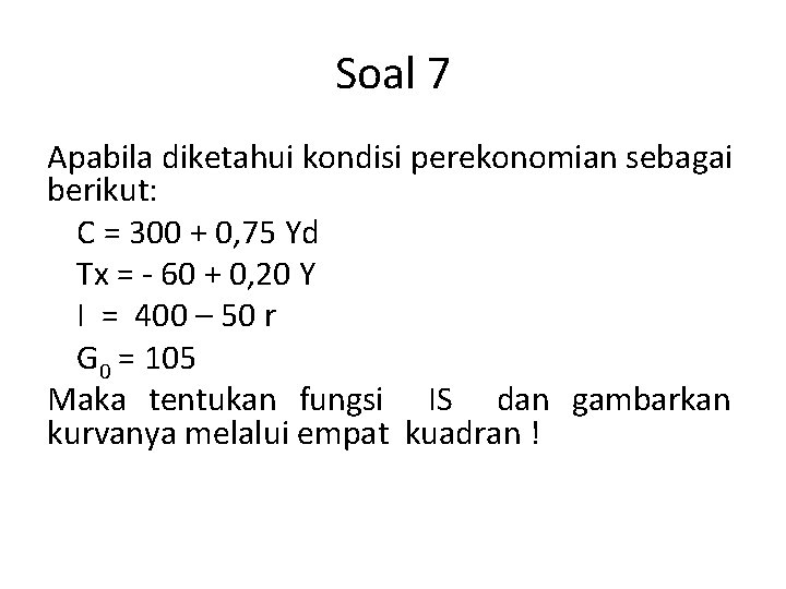 Soal 7 Apabila diketahui kondisi perekonomian sebagai berikut: C = 300 + 0, 75