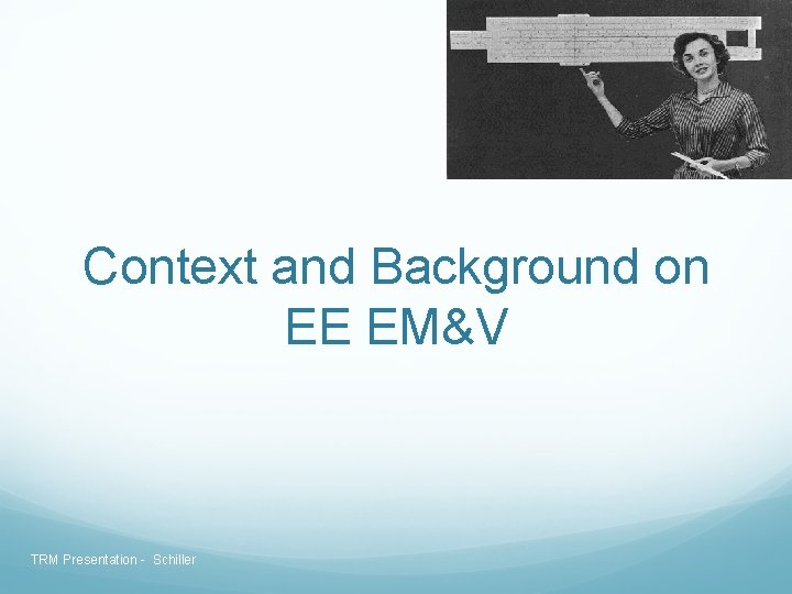 Context and Background on EE EM&V TRM Presentation - Schiller Context and Background on EE EM&V TRM Presentation - Schiller