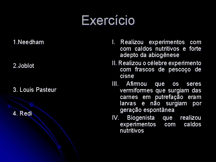 Exercício 1. Needham 2. Joblot 3. Louis Pasteur 4. Redi I. Realizou experimentos com