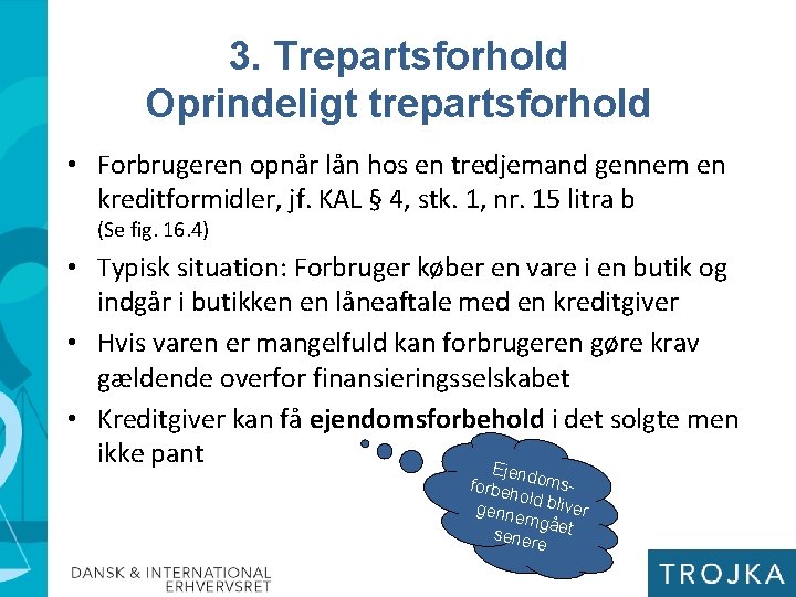 3. Trepartsforhold Oprindeligt trepartsforhold • Forbrugeren opnår lån hos en tredjemand gennem en kreditformidler,