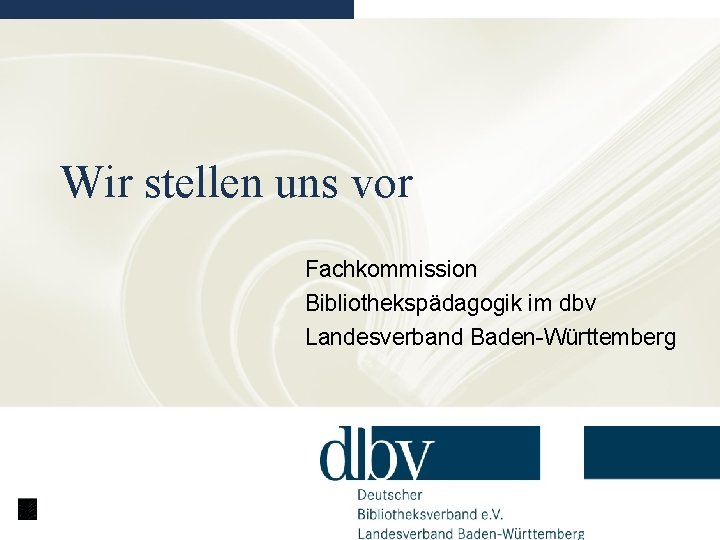 Wir stellen uns vor Fachkommission Bibliothekspädagogik im dbv Landesverband Baden-Württemberg 