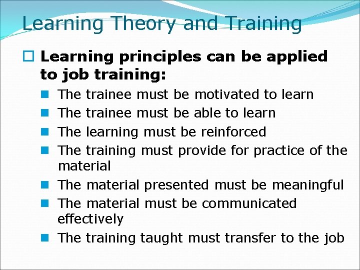 Learning Theory and Training o Learning principles can be applied to job training: The