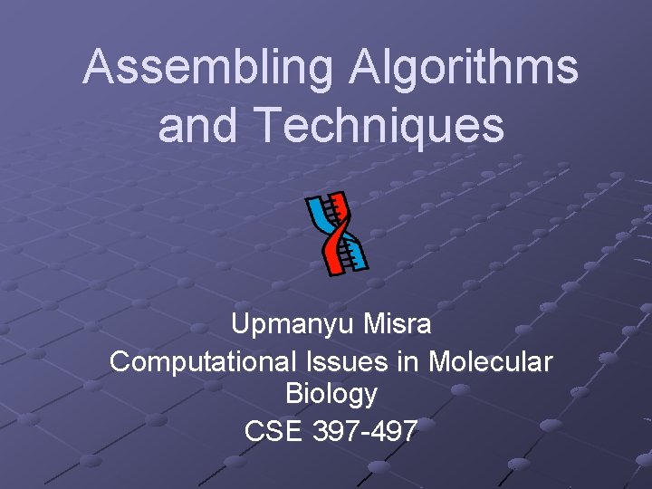 Assembling Algorithms and Techniques Upmanyu Misra Computational Issues in Molecular Biology CSE 397 -497