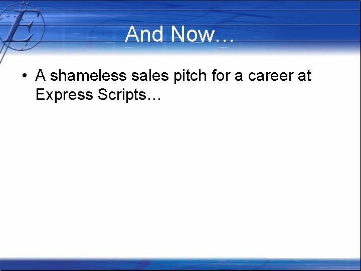 And Now… • A shameless sales pitch for a career at Express Scripts… 