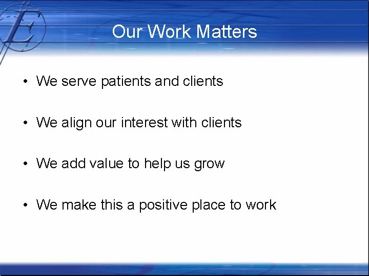 Our Work Matters • We serve patients and clients • We align our interest