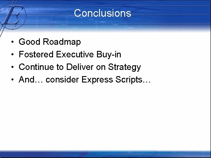 Conclusions • • Good Roadmap Fostered Executive Buy-in Continue to Deliver on Strategy And…