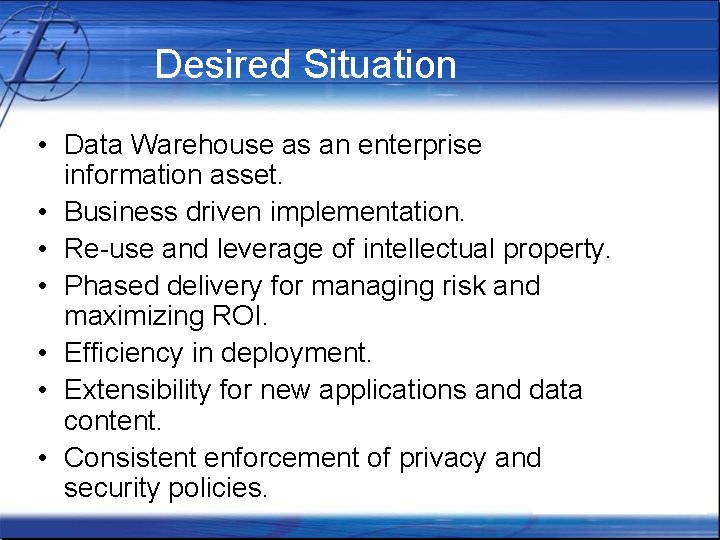 Desired Situation • Data Warehouse as an enterprise information asset. • Business driven implementation.