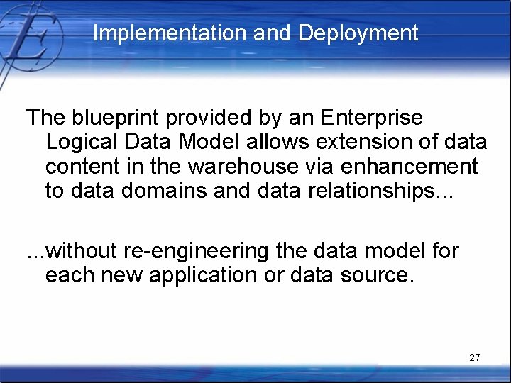 Implementation and Deployment The blueprint provided by an Enterprise Logical Data Model allows extension