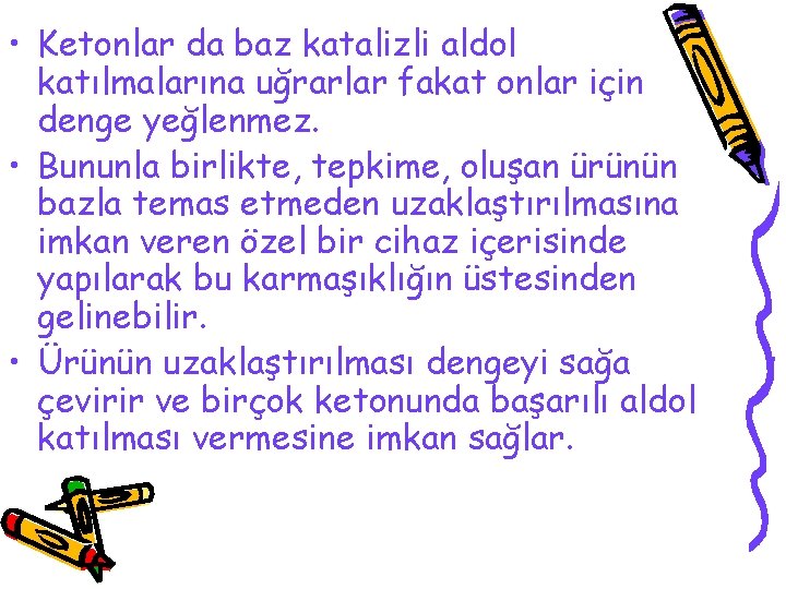  • Ketonlar da baz katalizli aldol katılmalarına uğrarlar fakat onlar için denge yeğlenmez.